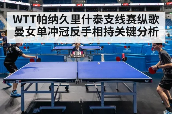 WTT帕纳久里什泰支线赛纵歌曼女单冲冠反手相持关键分析 - 1xbet