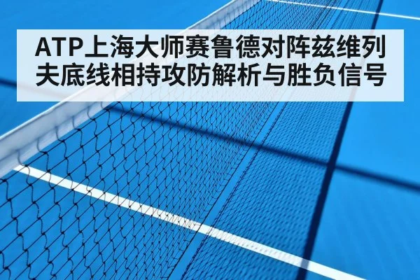 ATP上海大师赛鲁德对阵兹维列夫底线相持攻防解析与胜负信号